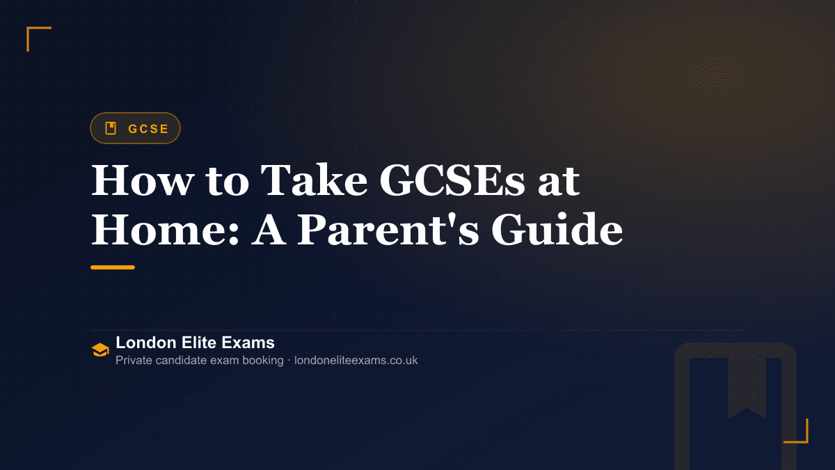 How to Take GCSEs at Home: A Parent's Guide — London Elite Exams